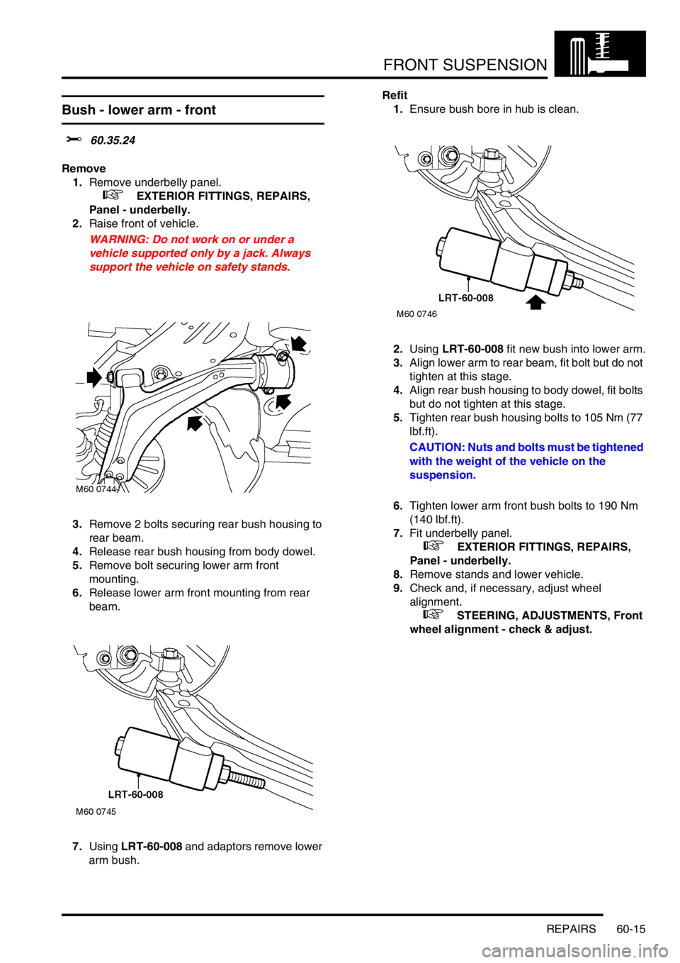 LAND ROVER FREELANDER 2001  Workshop Manual FRONT SUSPENSION
REPAIRS 60-15
Bush - lower arm - front
$% 60.35.24
Remove
1.Remove underbelly panel.
 
 +  EXTERIOR FITTINGS, REPAIRS, 
Panel - underbelly.
2.Raise front of vehicle.
WARNING: Do not w