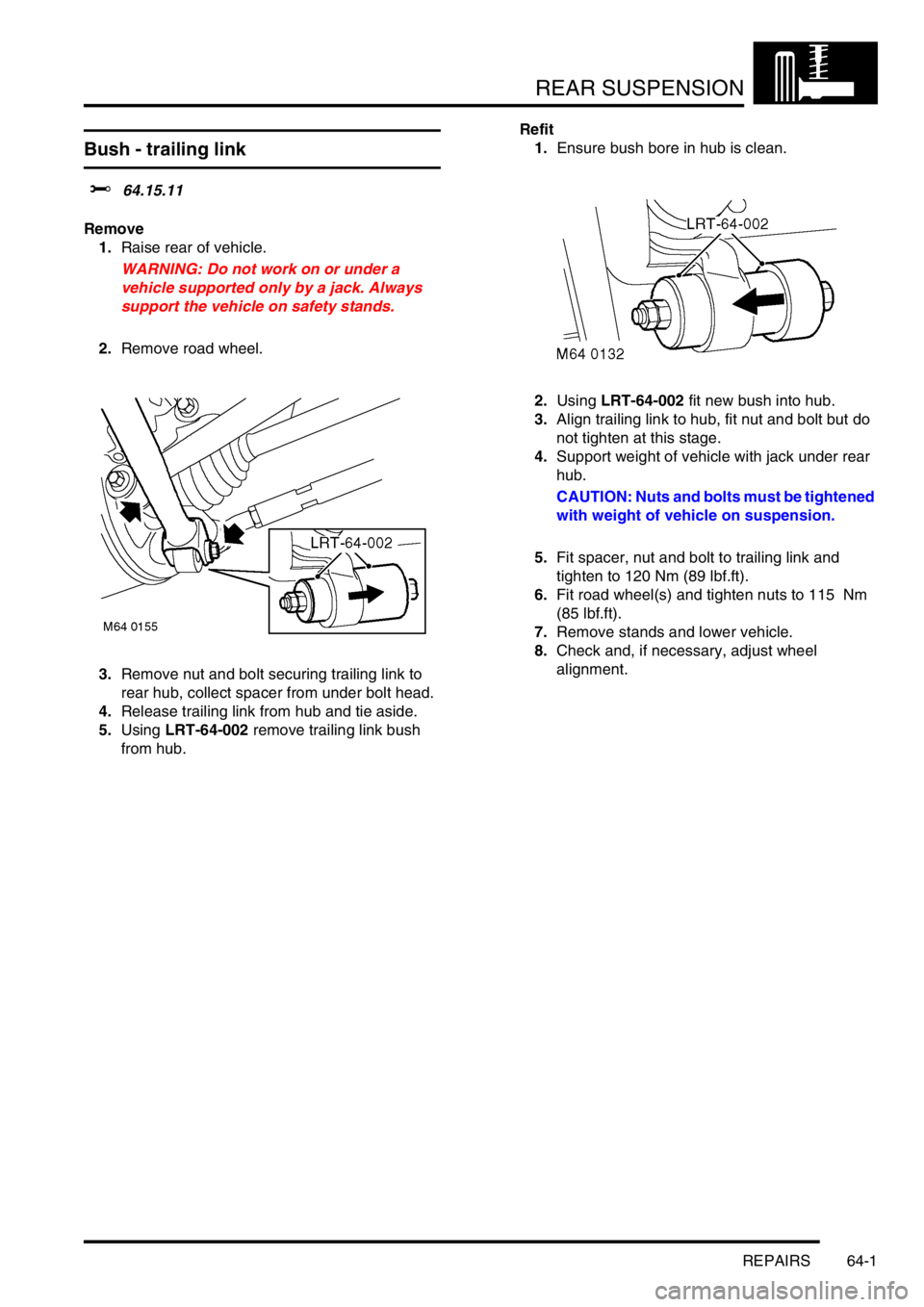 LAND ROVER FREELANDER 2001  Workshop Manual REAR SUSPENSION
REPAIRS 64-1
REAR SUSPENSION REPAIRS
Bush - trailing link
$% 64.15.11
Remove
1.Raise rear of vehicle.
WARNING: Do not work on or under a 
vehicle supported only by a jack. Always 
supp