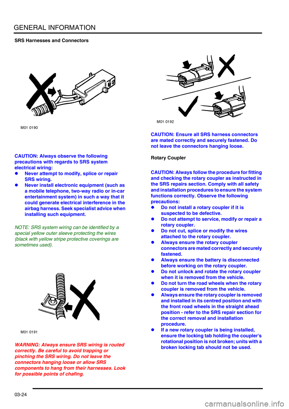 LAND ROVER FREELANDER 2001  Workshop Manual GENERAL INFORMATION
03-24
SRS Harnesses and Connectors  
 
CAUTION: Always observe the following 
precautions with regards to SRS system 
electrical wiring:
lNever attempt to modify, splice or repair 