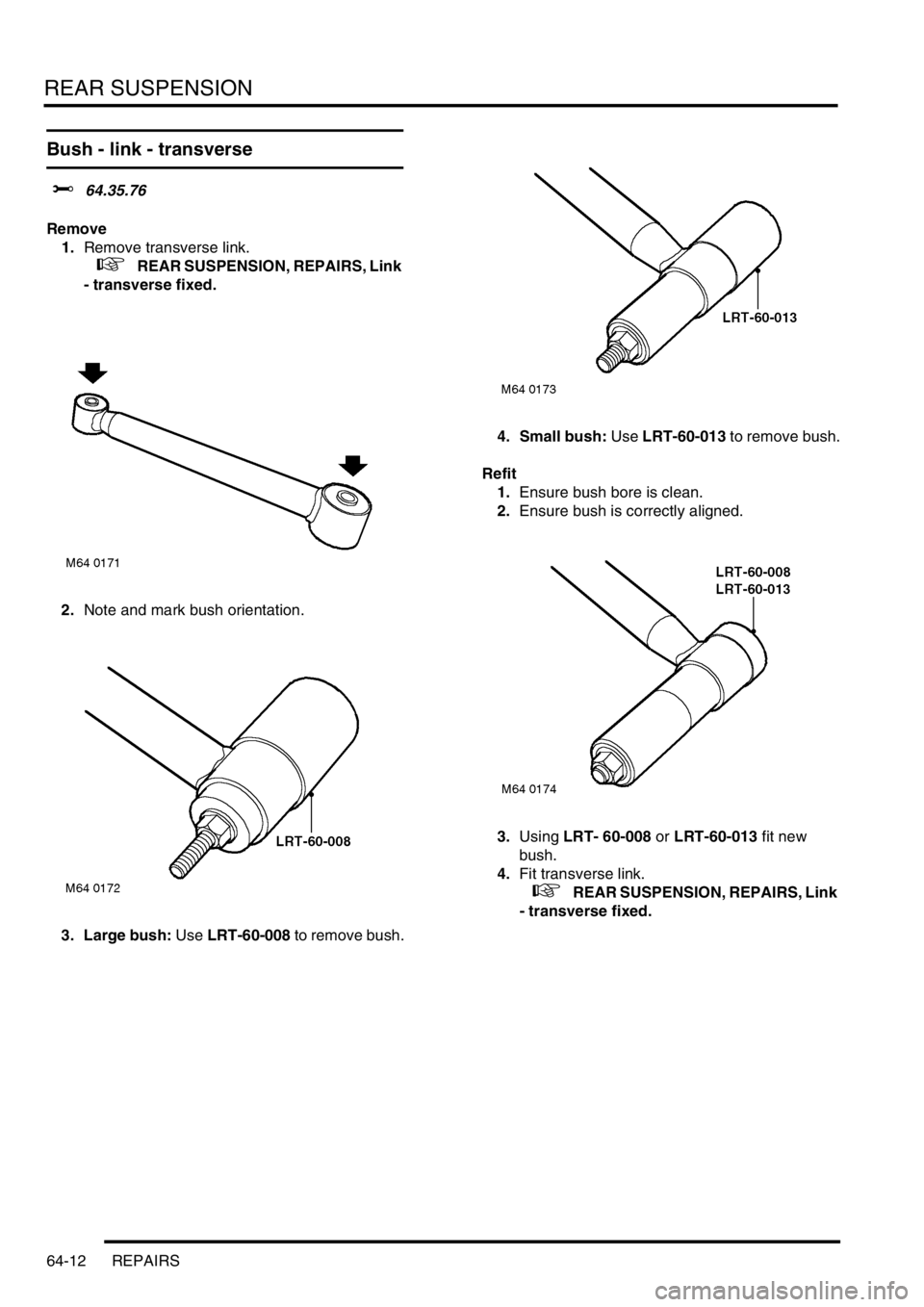 LAND ROVER FREELANDER 2001  Workshop Manual REAR SUSPENSION
64-12 REPAIRS
Bush - link - transverse 
$% 64.35.76
Remove
1.Remove transverse link.
 
 +   REAR SUSPENSION, REPAIRS, Link 
- transverse fixed.
2.Note and mark bush orientation.
3. Lar