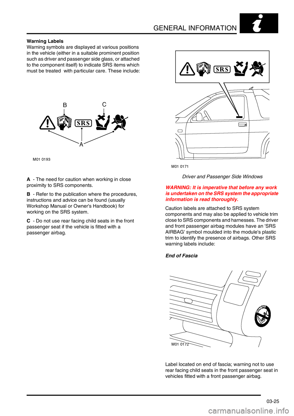 LAND ROVER FREELANDER 2001  Workshop Manual GENERAL INFORMATION
03-25
Warning Labels
Warning symbols are displayed at various positions 
in the vehicle (either in a suitable prominent position 
such as driver and passenger side glass, or attach