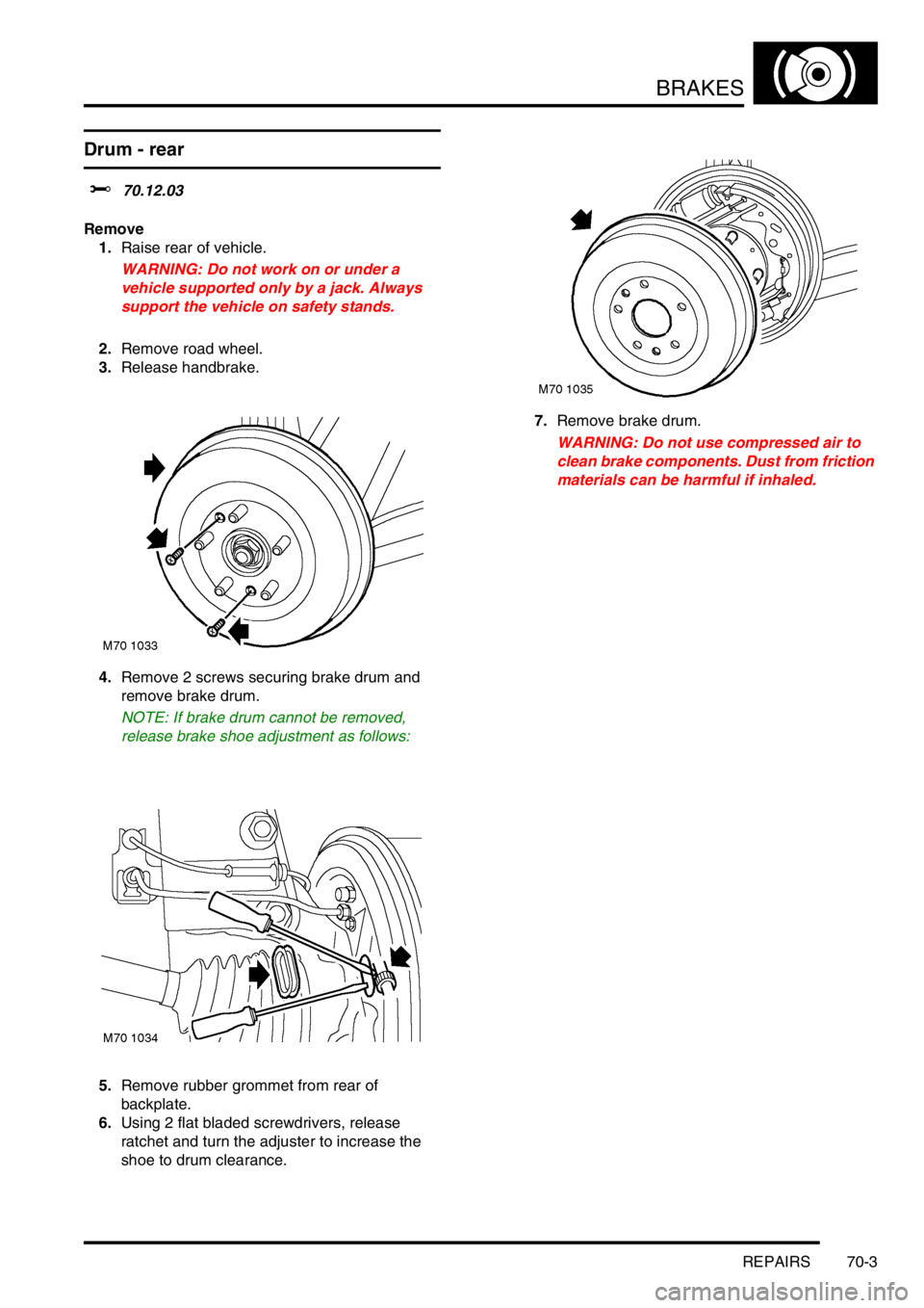 LAND ROVER FREELANDER 2001 Workshop Manual BRAKES
REPAIRS 70-3
REPAIRS
Drum - rear
$% 70.12.03
Remove
1.Raise rear of vehicle.
WARNING: Do not work on or under a
vehicle supported only by a jack. Always
support the vehicle on safety stands.
LAND ROVER FREELANDER 2001 Workshop Manual BRAKES
REPAIRS 70-3
REPAIRS
Drum - rear
$% 70.12.03
Remove
1.Raise rear of vehicle.
WARNING: Do not work on or under a
vehicle supported only by a jack. Always
support the vehicle on safety stands.