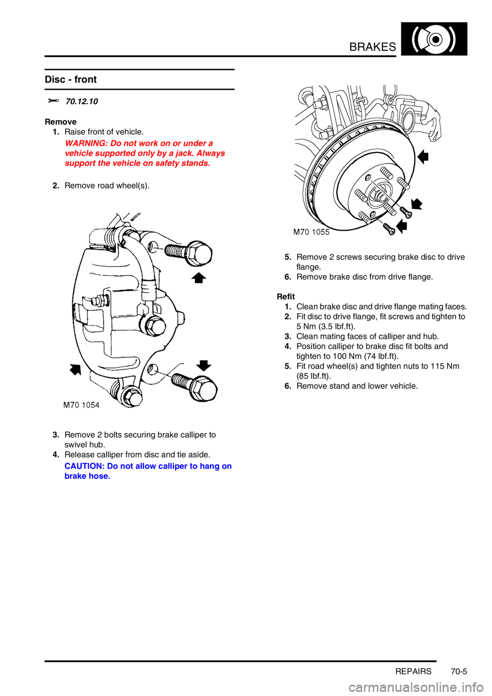 LAND ROVER FREELANDER 2001 Workshop Manual BRAKES
REPAIRS 70-5
Disc - front
$% 70.12.10
Remove
1.Raise front of vehicle.
WARNING: Do not work on or under a
vehicle supported only by a jack. Always
support the vehicle on safety stands.
2.Remo LAND ROVER FREELANDER 2001 Workshop Manual BRAKES
REPAIRS 70-5
Disc - front
$% 70.12.10
Remove
1.Raise front of vehicle.
WARNING: Do not work on or under a
vehicle supported only by a jack. Always
support the vehicle on safety stands.
2.Remo