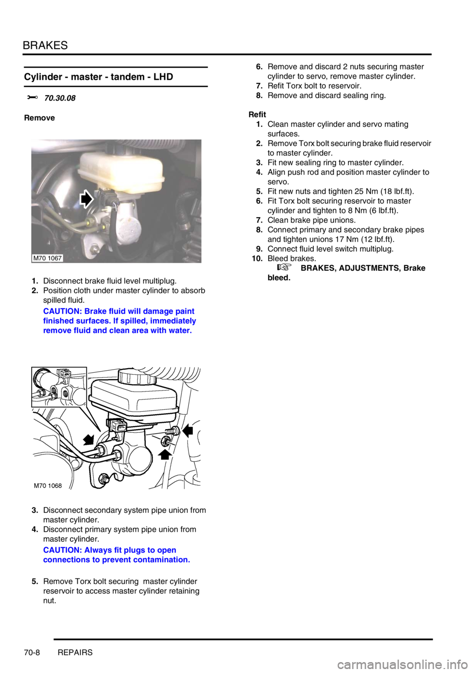 LAND ROVER FREELANDER 2001 Workshop Manual BRAKES
70-8 REPAIRS
Cylinder - master - tandem - LHD
$% 70.30.08
Remove
1.Disconnect brake fluid level multiplug.
2.Position cloth under master cylinder to absorb
spilled fluid.
CAUTION: Brake fluid LAND ROVER FREELANDER 2001 Workshop Manual BRAKES
70-8 REPAIRS
Cylinder - master - tandem - LHD
$% 70.30.08
Remove
1.Disconnect brake fluid level multiplug.
2.Position cloth under master cylinder to absorb
spilled fluid.
CAUTION: Brake fluid
