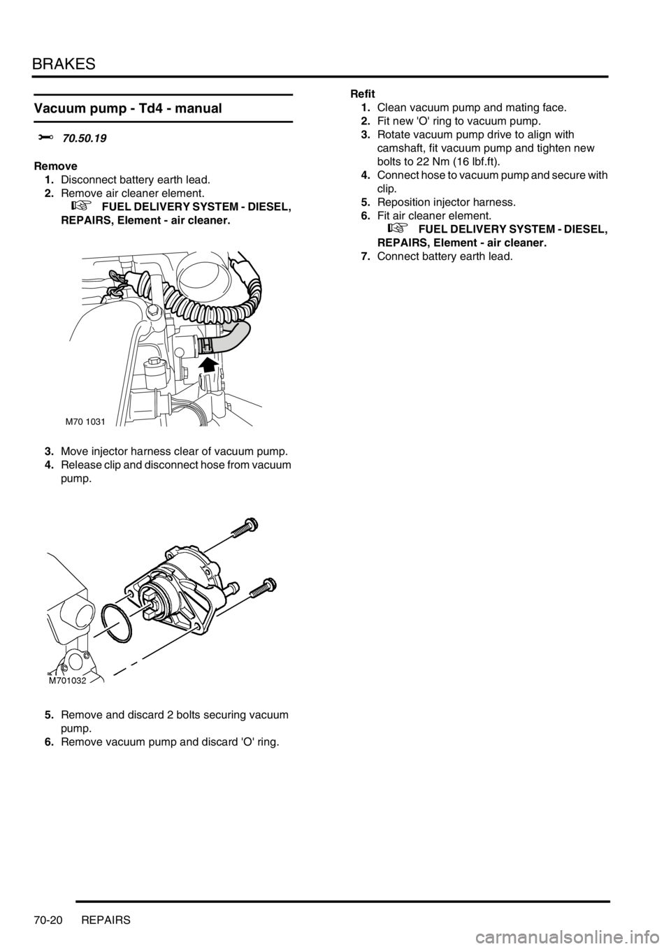 LAND ROVER FREELANDER 2001 Workshop Manual BRAKES
70-20 REPAIRS
Vacuum pump - Td4 - manual
$% 70.50.19
Remove
1.Disconnect battery earth lead.
2.Remove air cleaner element.
+ FUEL DELIVERY SYSTEM - DIESEL,
REPAIRS, Element - air cleaner. LAND ROVER FREELANDER 2001 Workshop Manual BRAKES
70-20 REPAIRS
Vacuum pump - Td4 - manual
$% 70.50.19
Remove
1.Disconnect battery earth lead.
2.Remove air cleaner element.
+ FUEL DELIVERY SYSTEM - DIESEL,
REPAIRS, Element - air cleaner.