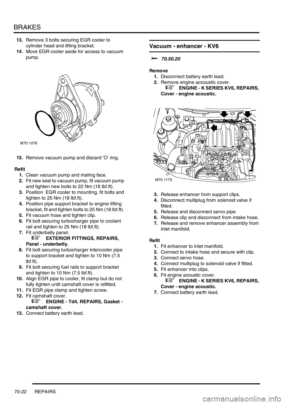 LAND ROVER FREELANDER 2001  Workshop Manual BRAKES
70-22 REPAIRS
13.Remove 3 bolts securing EGR cooler to 
cylinder head and lifting bracket.
14.Move EGR cooler aside for access to vacuum 
pump.
15.Remove vacuum pump and discard O ring.
Refit