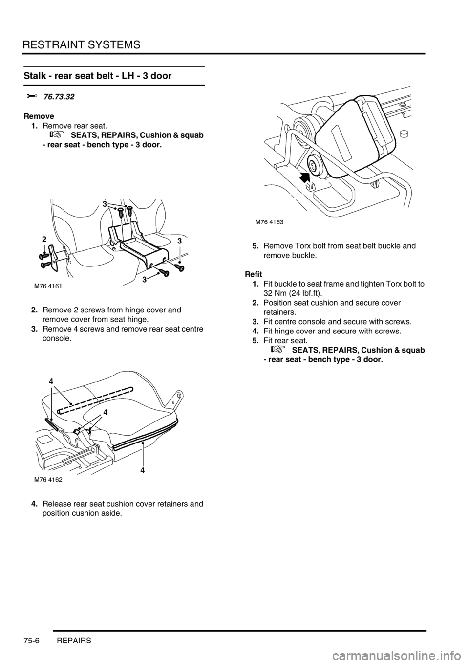 LAND ROVER FREELANDER 2001 Workshop Manual RESTRAINT SYSTEMS
75-6 REPAIRS
Stalk - rear seat belt - LH - 3 door
$% 76.73.32
Remove
1.Remove rear seat.
+ SEATS, REPAIRS, Cushion & squab
- rear seat - bench type - 3 door.
2.Remove 2 screws LAND ROVER FREELANDER 2001 Workshop Manual RESTRAINT SYSTEMS
75-6 REPAIRS
Stalk - rear seat belt - LH - 3 door
$% 76.73.32
Remove
1.Remove rear seat.
+ SEATS, REPAIRS, Cushion & squab
- rear seat - bench type - 3 door.
2.Remove 2 screws