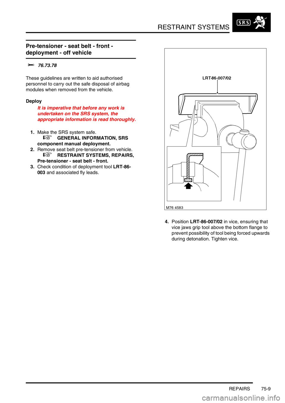 LAND ROVER FREELANDER 2001 Workshop Manual RESTRAINT SYSTEMS
REPAIRS 75-9
Pre-tensioner - seat belt - front -
deployment - off vehicle
$% 76.73.78
These guidelines are written to aid authorised
personnel to carry out the safe disposal of a LAND ROVER FREELANDER 2001 Workshop Manual RESTRAINT SYSTEMS
REPAIRS 75-9
Pre-tensioner - seat belt - front -
deployment - off vehicle
$% 76.73.78
These guidelines are written to aid authorised
personnel to carry out the safe disposal of a
