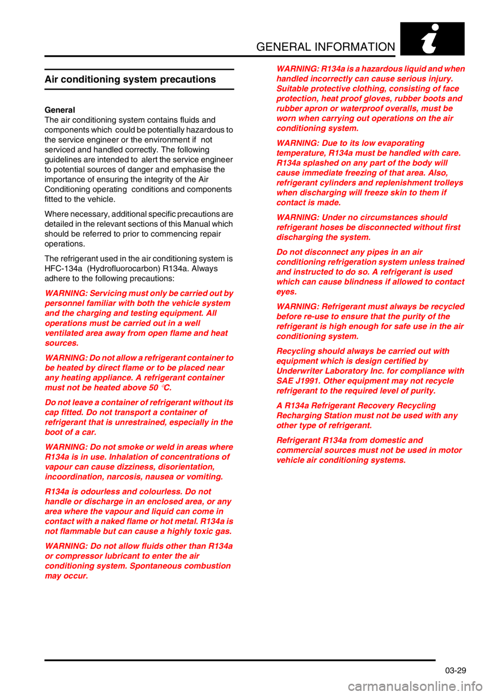 LAND ROVER FREELANDER 2001  Workshop Manual GENERAL INFORMATION
03-29
Air conditioning system precautions
General
The air conditioning system contains fluids and 
components which  could be potentially hazardous to 
the service engineer or the 