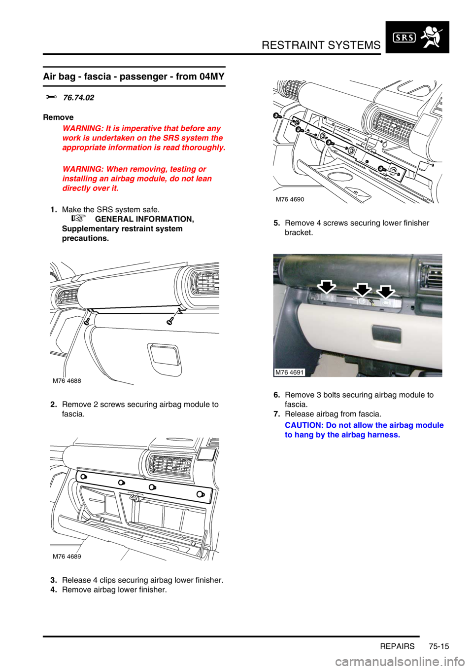 LAND ROVER FREELANDER 2001 Workshop Manual RESTRAINT SYSTEMS
REPAIRS 75-15
Air bag - fascia - passenger - from 04MY
$% 76.74.02
Remove
WARNING: It is imperative that before any
work is undertaken on the SRS system the
appropriate information LAND ROVER FREELANDER 2001 Workshop Manual RESTRAINT SYSTEMS
REPAIRS 75-15
Air bag - fascia - passenger - from 04MY
$% 76.74.02
Remove
WARNING: It is imperative that before any
work is undertaken on the SRS system the
appropriate information