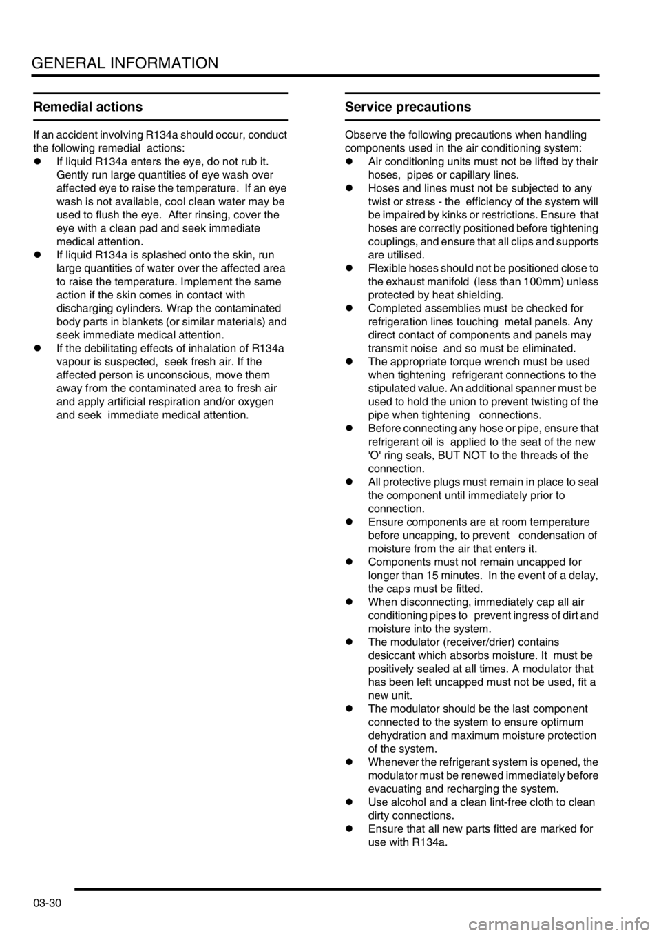 LAND ROVER FREELANDER 2001  Workshop Manual GENERAL INFORMATION
03-30
Remedial actions
If an accident involving R134a should occur, conduct 
the following remedial  actions: 
lIf liquid R134a enters the eye, do not rub it. 
Gently run large qua