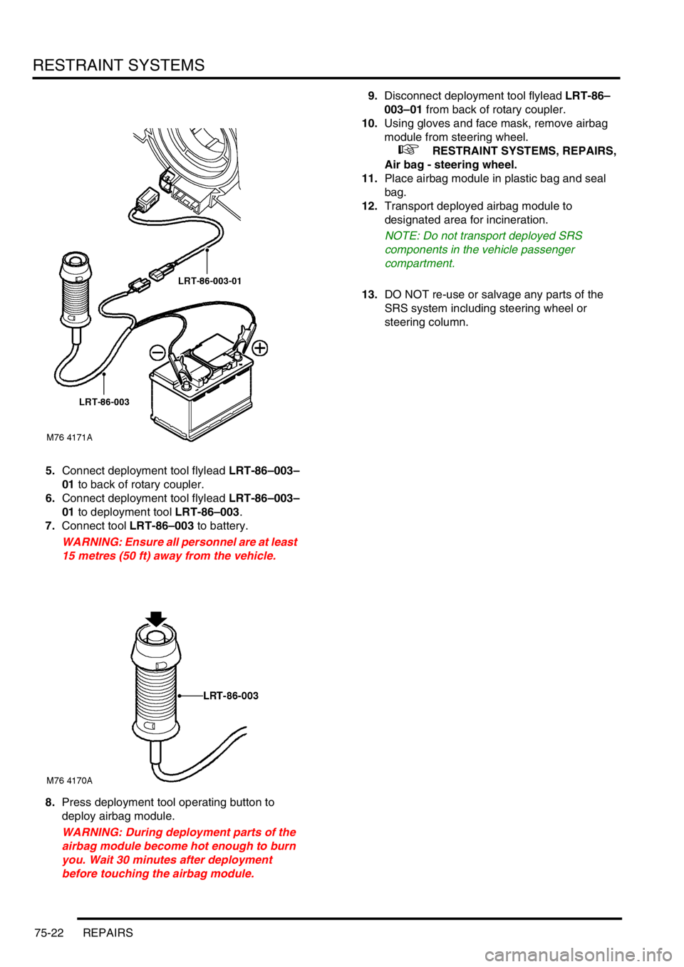 LAND ROVER FREELANDER 2001 Workshop Manual RESTRAINT SYSTEMS
75-22 REPAIRS
5.Connect deployment tool flylead LRT-86–003–
01 to back of rotary coupler.
6.Connect deployment tool flylead LRT-86–003–
01 to deployment tool LRT-86–003.
7. LAND ROVER FREELANDER 2001 Workshop Manual RESTRAINT SYSTEMS
75-22 REPAIRS
5.Connect deployment tool flylead LRT-86–003–
01 to back of rotary coupler.
6.Connect deployment tool flylead LRT-86–003–
01 to deployment tool LRT-86–003.
7.