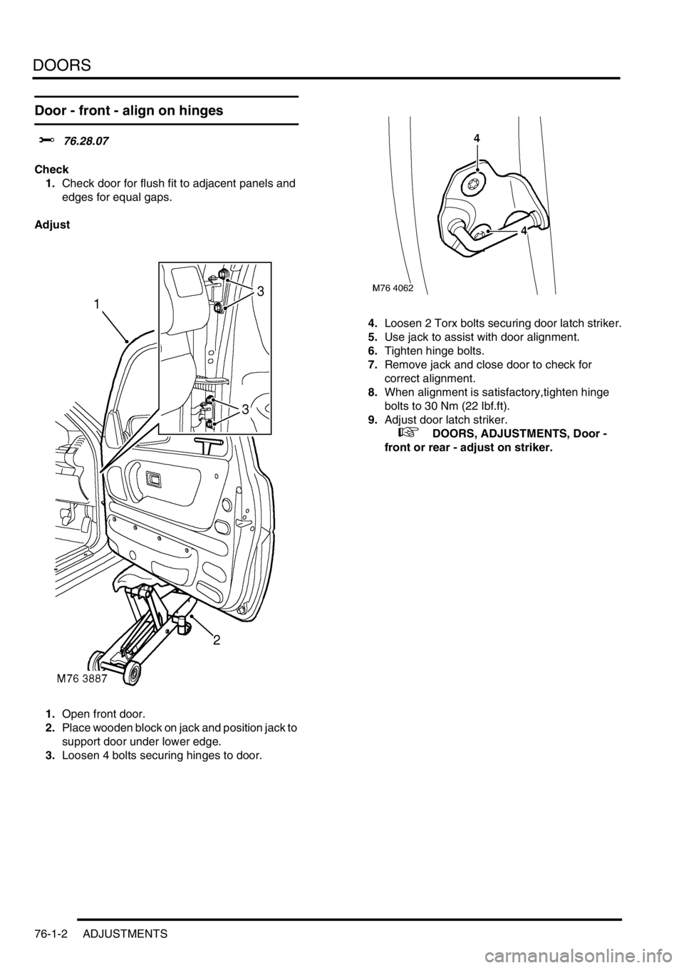 LAND ROVER FREELANDER 2001 Workshop Manual DOORS
76-1-2 ADJUSTMENTS
Door - front - align on hinges
$% 76.28.07
Check
1.Check door for flush fit to adjacent panels and
edges for equal gaps.
Adjust
1.Open front door.
2.Place wooden block on jac LAND ROVER FREELANDER 2001 Workshop Manual DOORS
76-1-2 ADJUSTMENTS
Door - front - align on hinges
$% 76.28.07
Check
1.Check door for flush fit to adjacent panels and
edges for equal gaps.
Adjust
1.Open front door.
2.Place wooden block on jac