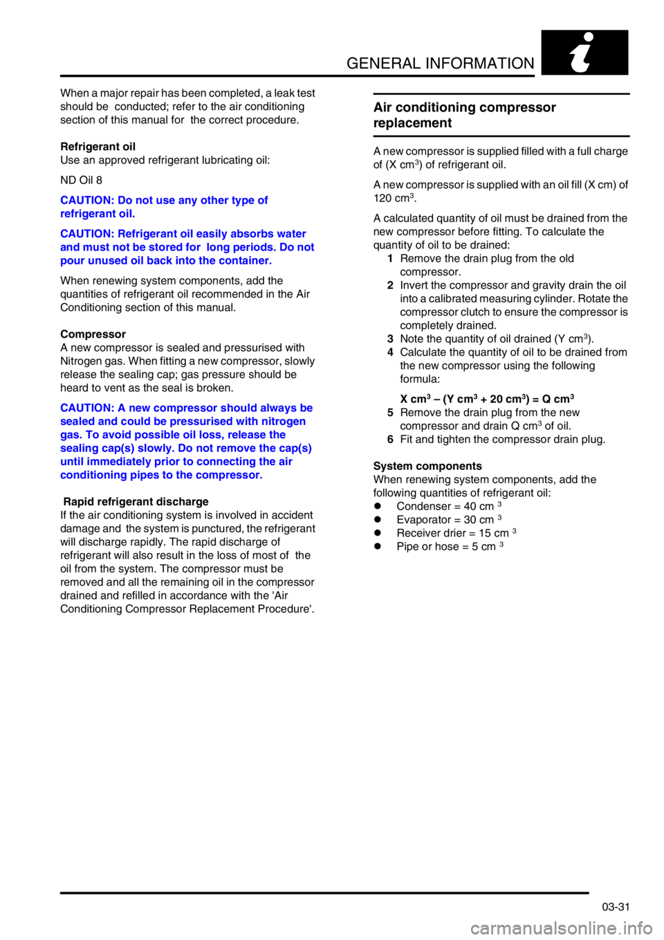 LAND ROVER FREELANDER 2001  Workshop Manual GENERAL INFORMATION
03-31
When a major repair has been completed, a leak test 
should be  conducted; refer to the air conditioning 
section of this manual for  the correct procedure.
Refrigerant oil
U