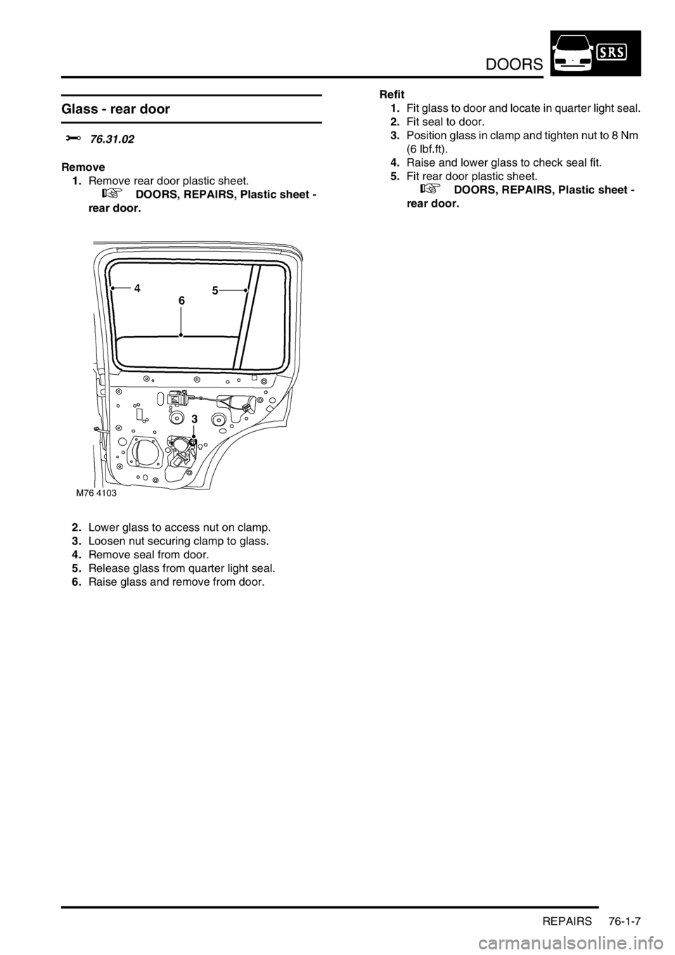 LAND ROVER FREELANDER 2001 Workshop Manual DOORS
REPAIRS 76-1-7
Glass - rear door
$% 76.31.02
Remove
1.Remove rear door plastic sheet.
+ DOORS, REPAIRS, Plastic sheet -
rear door.
2.Lower glass to access nut on clamp.
3.Loosen nut securi LAND ROVER FREELANDER 2001 Workshop Manual DOORS
REPAIRS 76-1-7
Glass - rear door
$% 76.31.02
Remove
1.Remove rear door plastic sheet.
+ DOORS, REPAIRS, Plastic sheet -
rear door.
2.Lower glass to access nut on clamp.
3.Loosen nut securi