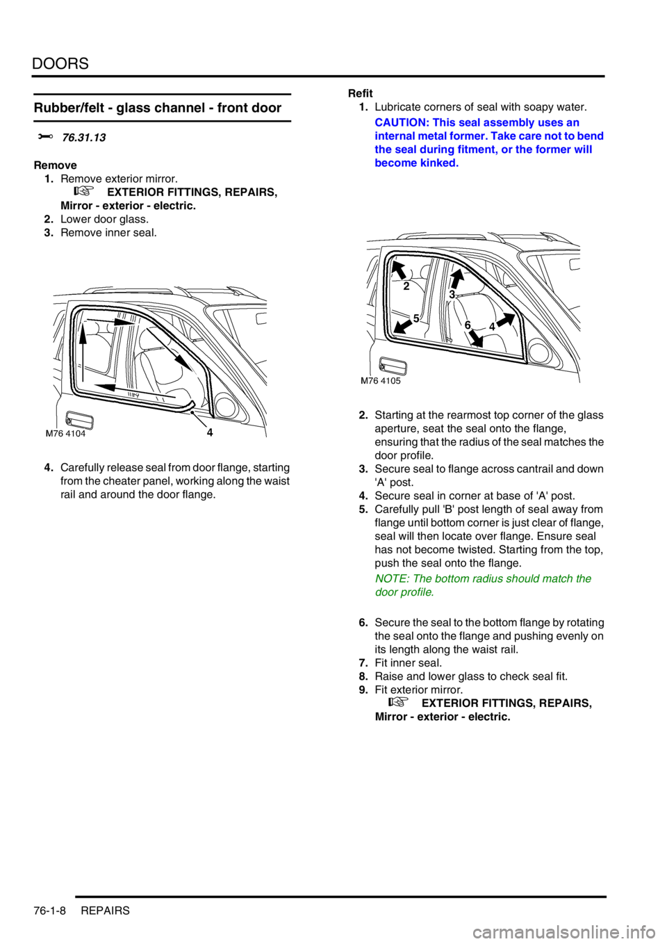 LAND ROVER FREELANDER 2001 Workshop Manual DOORS
76-1-8 REPAIRS
Rubber/felt - glass channel - front door
$% 76.31.13
Remove
1.Remove exterior mirror.
+ EXTERIOR FITTINGS, REPAIRS,
Mirror - exterior - electric.
2.Lower door glass.
3.Remo LAND ROVER FREELANDER 2001 Workshop Manual DOORS
76-1-8 REPAIRS
Rubber/felt - glass channel - front door
$% 76.31.13
Remove
1.Remove exterior mirror.
+ EXTERIOR FITTINGS, REPAIRS,
Mirror - exterior - electric.
2.Lower door glass.
3.Remo
