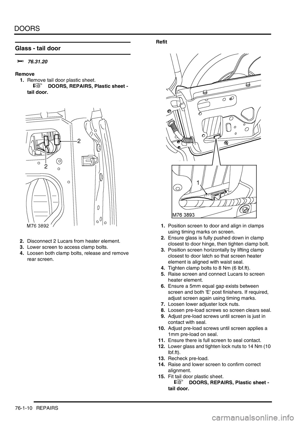 LAND ROVER FREELANDER 2001 Workshop Manual DOORS
76-1-10 REPAIRS
Glass - tail door
$% 76.31.20
Remove
1.Remove tail door plastic sheet.
+ DOORS, REPAIRS, Plastic sheet -
tail door.
2.Disconnect 2 Lucars from heater element.
3.Lower scree LAND ROVER FREELANDER 2001 Workshop Manual DOORS
76-1-10 REPAIRS
Glass - tail door
$% 76.31.20
Remove
1.Remove tail door plastic sheet.
+ DOORS, REPAIRS, Plastic sheet -
tail door.
2.Disconnect 2 Lucars from heater element.
3.Lower scree