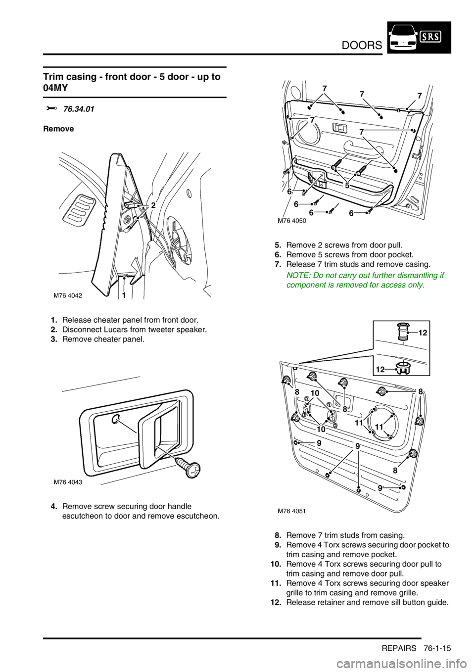LAND ROVER FREELANDER 2001 Workshop Manual DOORS
REPAIRS 76-1-15
Trim casing - front door - 5 door - up to
04MY
$% 76.34.01
Remove
1.Release cheater panel from front door.
2.Disconnect Lucars from tweeter speaker.
3.Remove cheater panel.
4.Re LAND ROVER FREELANDER 2001 Workshop Manual DOORS
REPAIRS 76-1-15
Trim casing - front door - 5 door - up to
04MY
$% 76.34.01
Remove
1.Release cheater panel from front door.
2.Disconnect Lucars from tweeter speaker.
3.Remove cheater panel.
4.Re