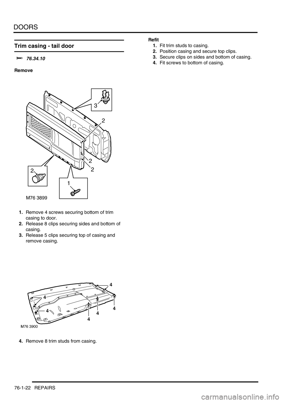 LAND ROVER FREELANDER 2001  Workshop Manual DOORS
76-1-22 REPAIRS
Trim casing - tail door
$% 76.34.10
Remove
1.Remove 4 screws securing bottom of trim 
casing to door.
2.Release 8 clips securing sides and bottom of 
casing.
3.Release 5 clips se