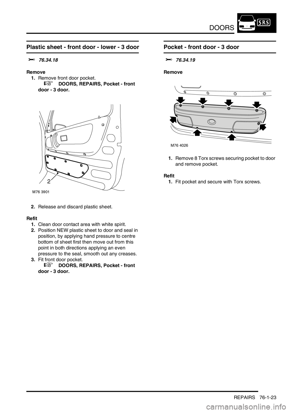 LAND ROVER FREELANDER 2001  Workshop Manual DOORS
REPAIRS 76-1-23
Plastic sheet - front door - lower - 3 door
$% 76.34.18
Remove
1.Remove front door pocket.
 
 +  DOORS, REPAIRS, Pocket - front 
door - 3 door.
2.Release and discard plastic shee