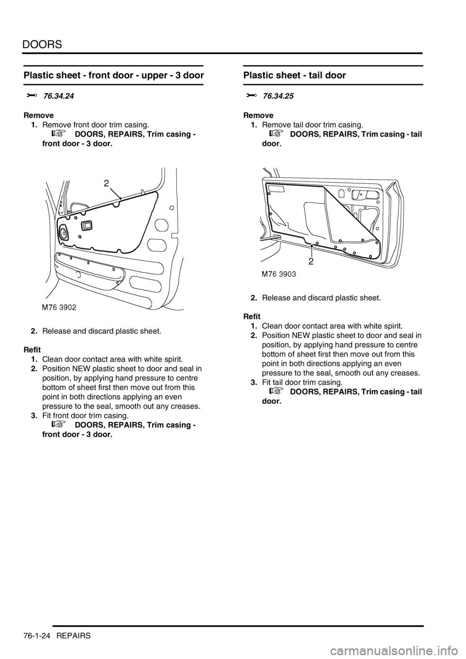 LAND ROVER FREELANDER 2001  Workshop Manual DOORS
76-1-24 REPAIRS
Plastic sheet - front door - upper - 3 door
$% 76.34.24
Remove
1.Remove front door trim casing.
 
 +  DOORS, REPAIRS, Trim casing - 
front door - 3 door.
2.Release and discard pl