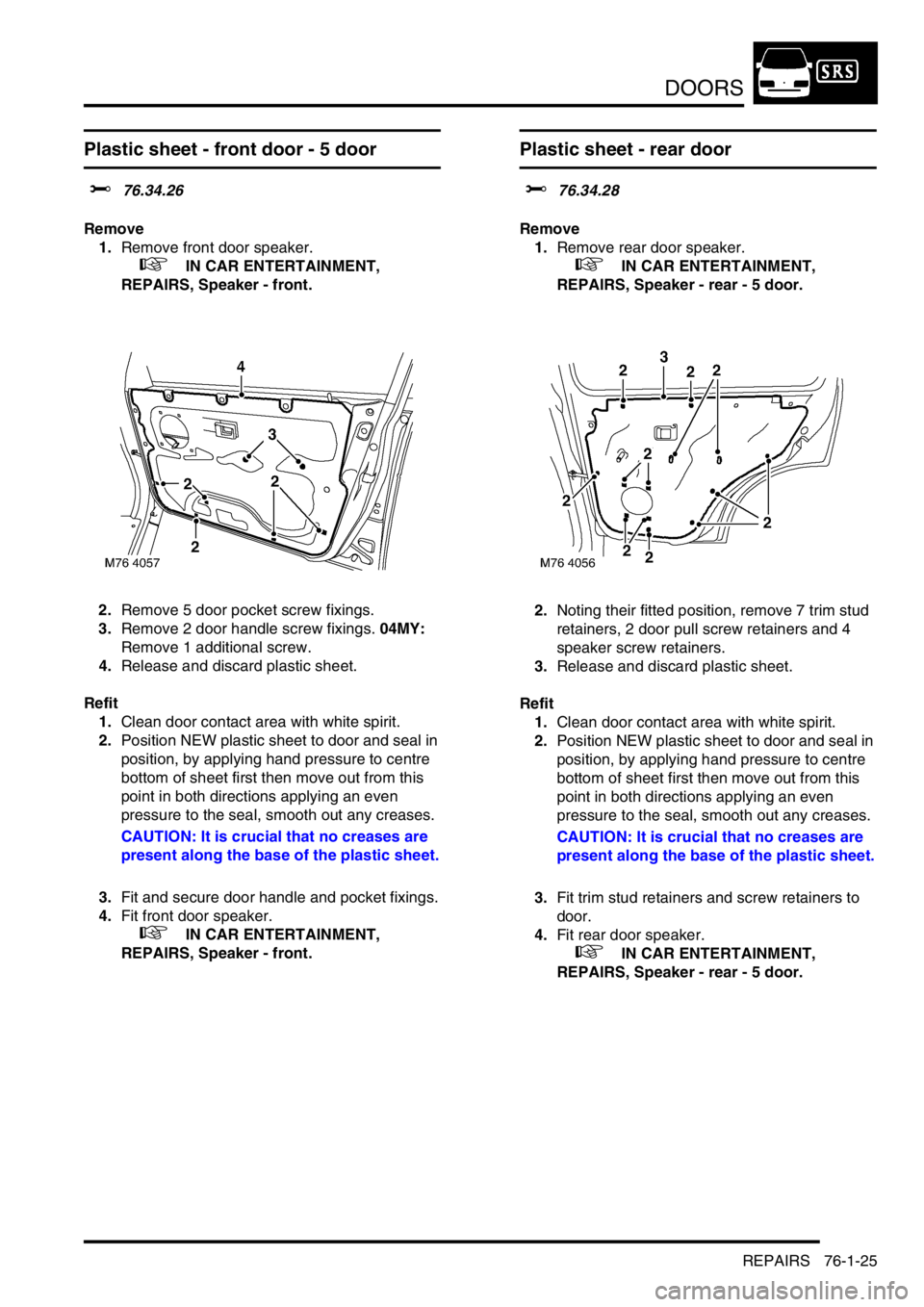 LAND ROVER FREELANDER 2001  Workshop Manual DOORS
REPAIRS 76-1-25
Plastic sheet - front door - 5 door 
$% 76.34.26
Remove
1.Remove front door speaker.
 
 +  IN CAR ENTERTAINMENT, 
REPAIRS, Speaker - front.
2.Remove 5 door pocket screw fixings.
