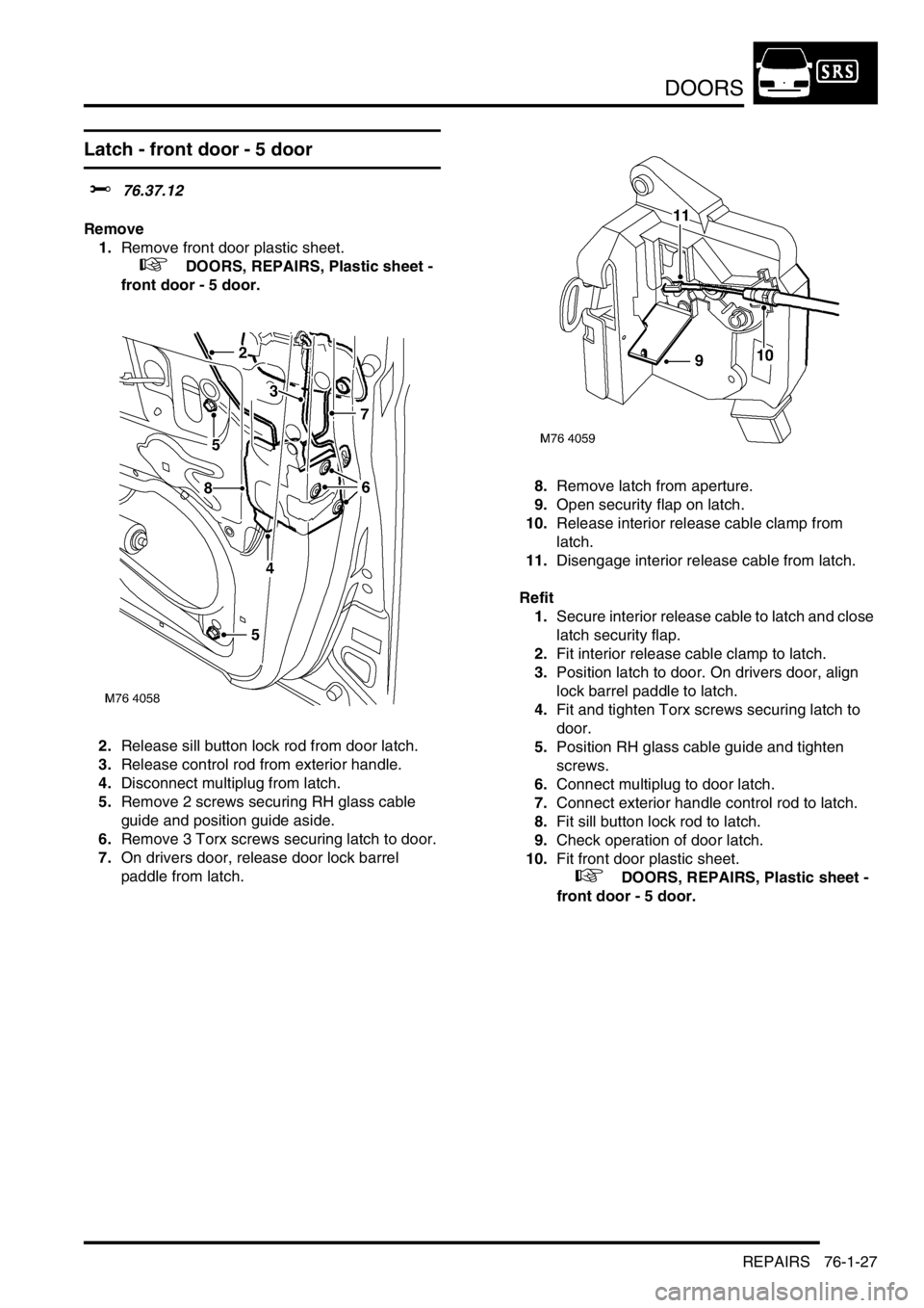 LAND ROVER FREELANDER 2001  Workshop Manual DOORS
REPAIRS 76-1-27
Latch - front door - 5 door 
$% 76.37.12
Remove
1.Remove front door plastic sheet.
 
 +  DOORS, REPAIRS, Plastic sheet - 
front door - 5 door.
2.Release sill button lock rod from