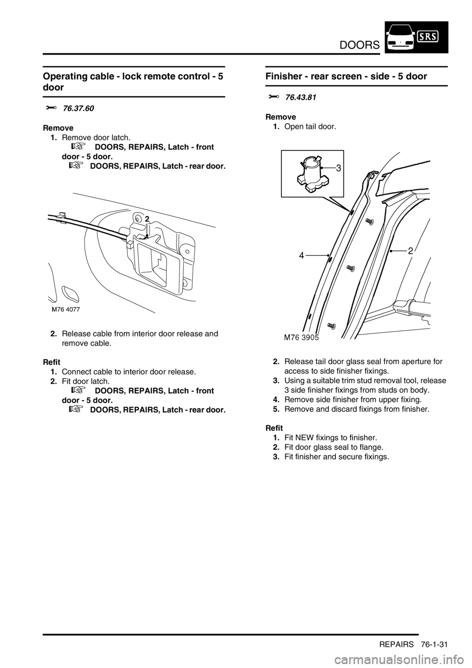LAND ROVER FREELANDER 2001 Workshop Manual DOORS
REPAIRS 76-1-31
Operating cable - lock remote control - 5
door
$% 76.37.60
Remove
1.Remove door latch.
+ DOORS, REPAIRS, Latch - front
door - 5 door.
+ DOORS, REPAIRS, Latch - rear d LAND ROVER FREELANDER 2001 Workshop Manual DOORS
REPAIRS 76-1-31
Operating cable - lock remote control - 5
door
$% 76.37.60
Remove
1.Remove door latch.
+ DOORS, REPAIRS, Latch - front
door - 5 door.
+ DOORS, REPAIRS, Latch - rear d