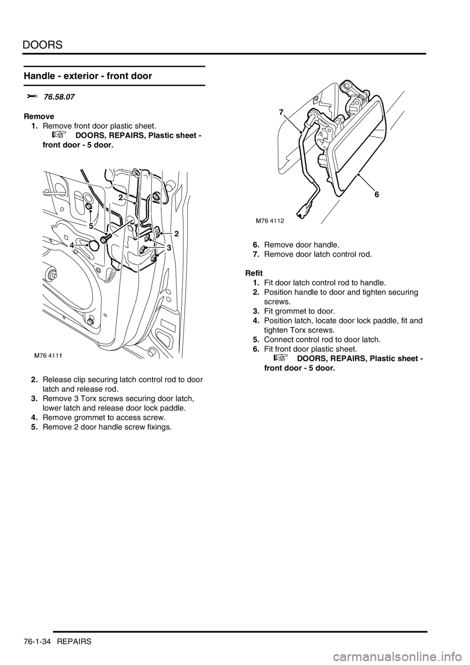 LAND ROVER FREELANDER 2001  Workshop Manual DOORS
76-1-34 REPAIRS
Handle - exterior - front door
$% 76.58.07
Remove
1.Remove front door plastic sheet.
 
 +  DOORS, REPAIRS, Plastic sheet - 
front door - 5 door.
2.Release clip securing latch con