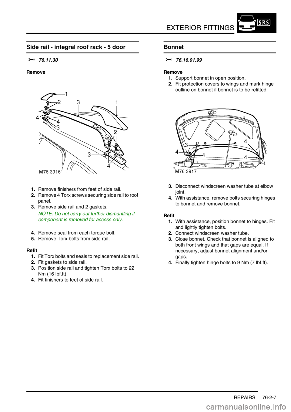 LAND ROVER FREELANDER 2001  Workshop Manual EXTERIOR FITTINGS
REPAIRS 76-2-7
Side rail - integral roof rack - 5 door
$% 76.11.30
Remove
1.Remove finishers from feet of side rail.
2.Remove 4 Torx screws securing side rail to roof 
panel.
3.Remov