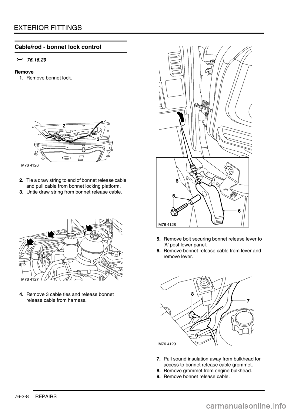 LAND ROVER FREELANDER 2001  Workshop Manual EXTERIOR FITTINGS
76-2-8 REPAIRS
Cable/rod - bonnet lock control
$% 76.16.29
Remove
1.Remove bonnet lock.
2.Tie a draw string to end of bonnet release cable 
and pull cable from bonnet locking platfor