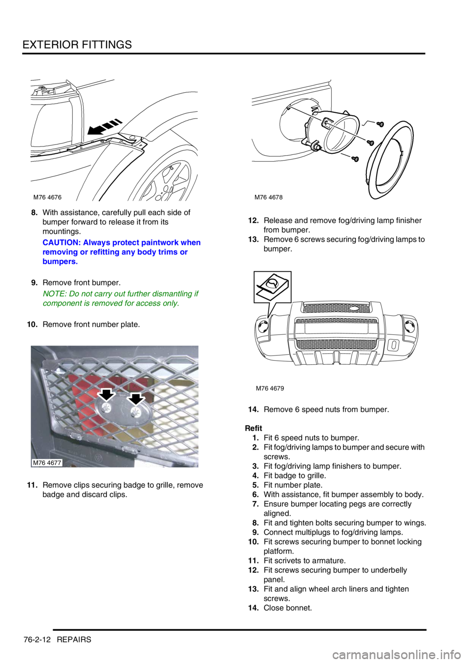 LAND ROVER FREELANDER 2001  Workshop Manual EXTERIOR FITTINGS
76-2-12 REPAIRS
8.With assistance, carefully pull each side of 
bumper forward to release it from its 
mountings.
CAUTION: Always protect paintwork when 
removing or refitting any bo LAND ROVER FREELANDER 2001  Workshop Manual EXTERIOR FITTINGS
76-2-12 REPAIRS
8.With assistance, carefully pull each side of 
bumper forward to release it from its 
mountings.
CAUTION: Always protect paintwork when 
removing or refitting any bo
