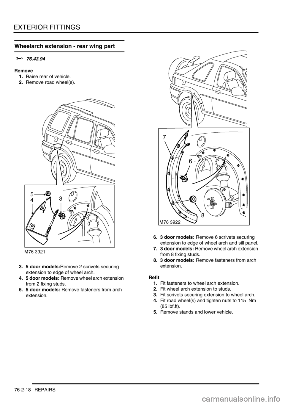 LAND ROVER FREELANDER 2001  Workshop Manual EXTERIOR FITTINGS
76-2-18 REPAIRS
Wheelarch extension - rear wing part
$% 76.43.94
Remove
1.Raise rear of vehicle.
2.Remove road wheel(s).
3. 5 door models:Remove 2 scrivets securing 
extension to edg
