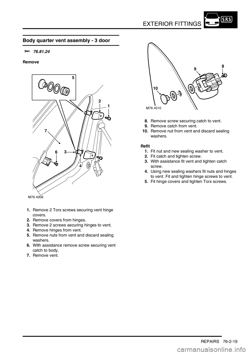 LAND ROVER FREELANDER 2001  Workshop Manual EXTERIOR FITTINGS
REPAIRS 76-2-19
Body quarter vent assembly - 3 door
$% 76.81.24
Remove
1.Remove 2 Torx screws securing vent hinge 
covers.
2.Remove covers from hinges.
3.Remove 2 screws securing hin