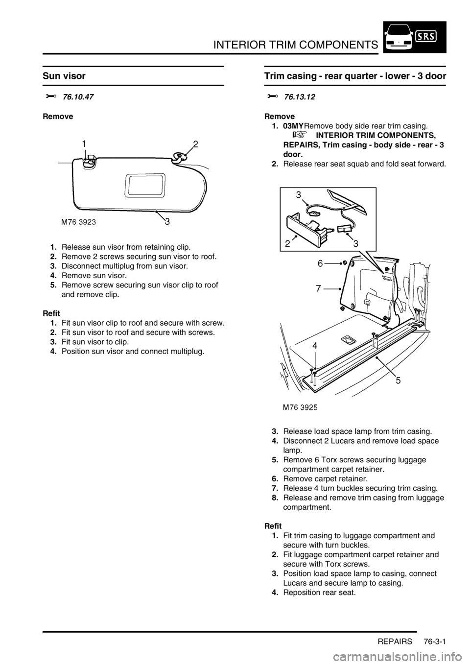 LAND ROVER FREELANDER 2001 Workshop Manual INTERIOR TRIM COMPONENTS
REPAIRS 76-3-1
INTERIOR TRIM COMPONENTS REPAIRS
Sun visor
$% 76.10.47
Remove
1.Release sun visor from retaining clip.
2.Remove 2 screws securing sun visor to roof.
3.Disconnec LAND ROVER FREELANDER 2001 Workshop Manual INTERIOR TRIM COMPONENTS
REPAIRS 76-3-1
INTERIOR TRIM COMPONENTS REPAIRS
Sun visor
$% 76.10.47
Remove
1.Release sun visor from retaining clip.
2.Remove 2 screws securing sun visor to roof.
3.Disconnec