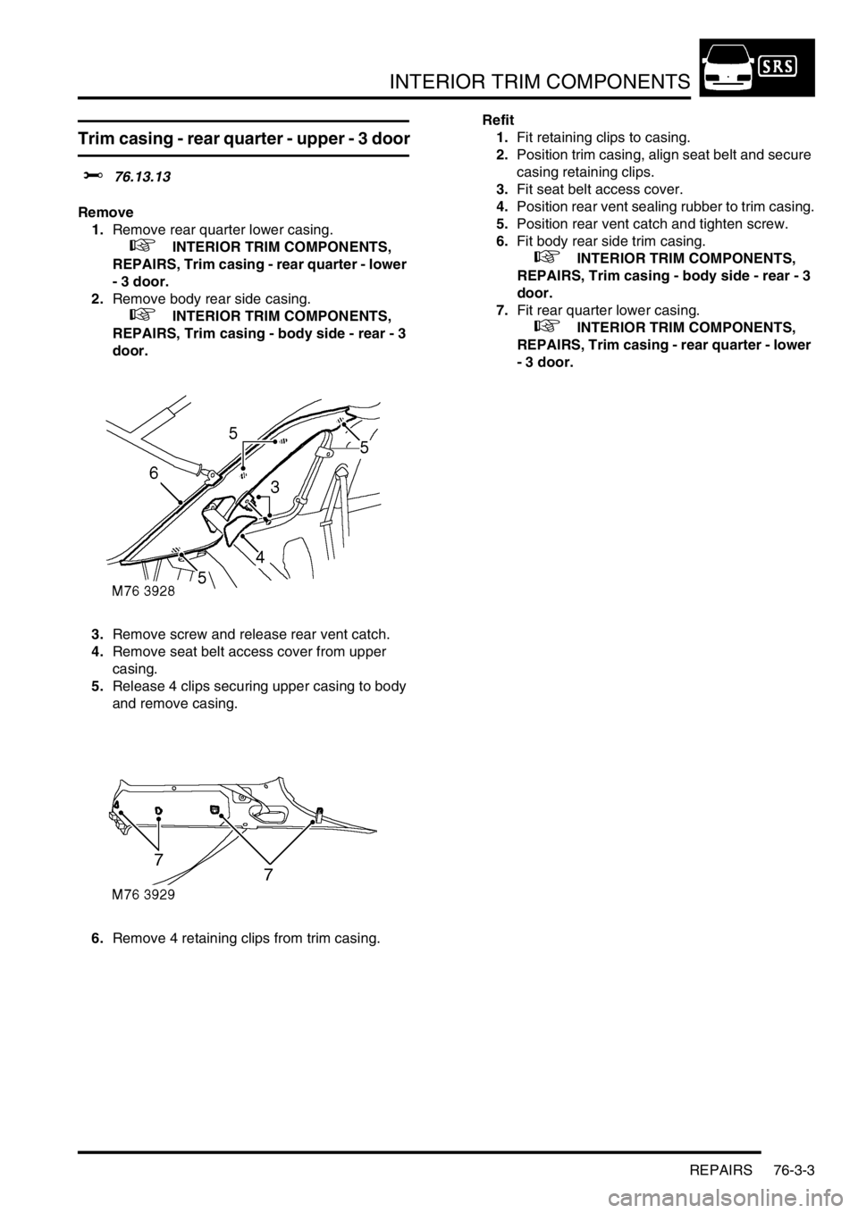 LAND ROVER FREELANDER 2001 Workshop Manual INTERIOR TRIM COMPONENTS
REPAIRS 76-3-3
Trim casing - rear quarter - upper - 3 door
$% 76.13.13
Remove
1.Remove rear quarter lower casing.
+ INTERIOR TRIM COMPONENTS,
REPAIRS, Trim casing - rear LAND ROVER FREELANDER 2001 Workshop Manual INTERIOR TRIM COMPONENTS
REPAIRS 76-3-3
Trim casing - rear quarter - upper - 3 door
$% 76.13.13
Remove
1.Remove rear quarter lower casing.
+ INTERIOR TRIM COMPONENTS,
REPAIRS, Trim casing - rear