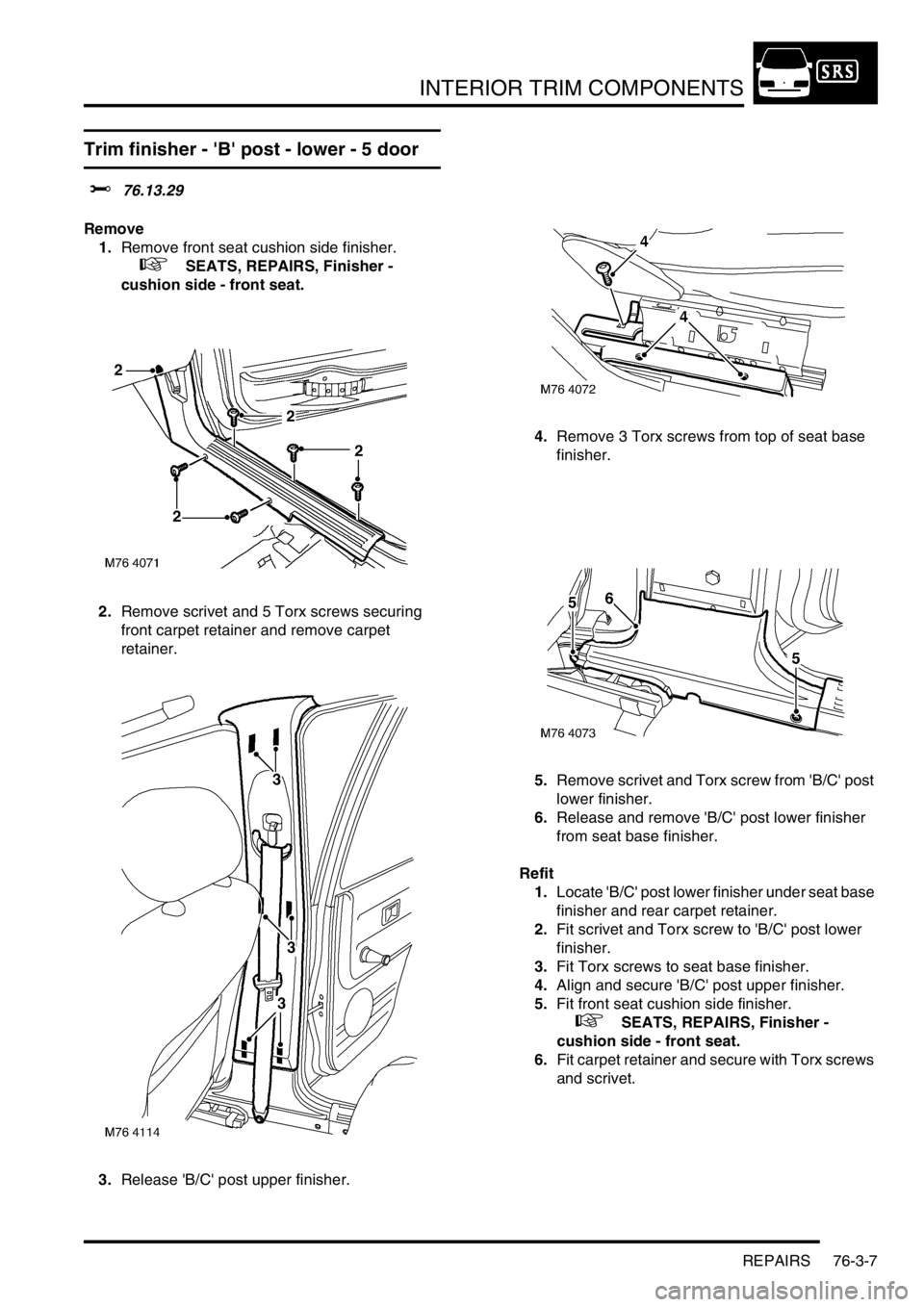 LAND ROVER FREELANDER 2001 Workshop Manual INTERIOR TRIM COMPONENTS
REPAIRS 76-3-7
Trim finisher - B post - lower - 5 door
$% 76.13.29
Remove
1.Remove front seat cushion side finisher.
+ SEATS, REPAIRS, Finisher -
cushion side - front s LAND ROVER FREELANDER 2001 Workshop Manual INTERIOR TRIM COMPONENTS
REPAIRS 76-3-7
Trim finisher - B post - lower - 5 door
$% 76.13.29
Remove
1.Remove front seat cushion side finisher.
+ SEATS, REPAIRS, Finisher -
cushion side - front s