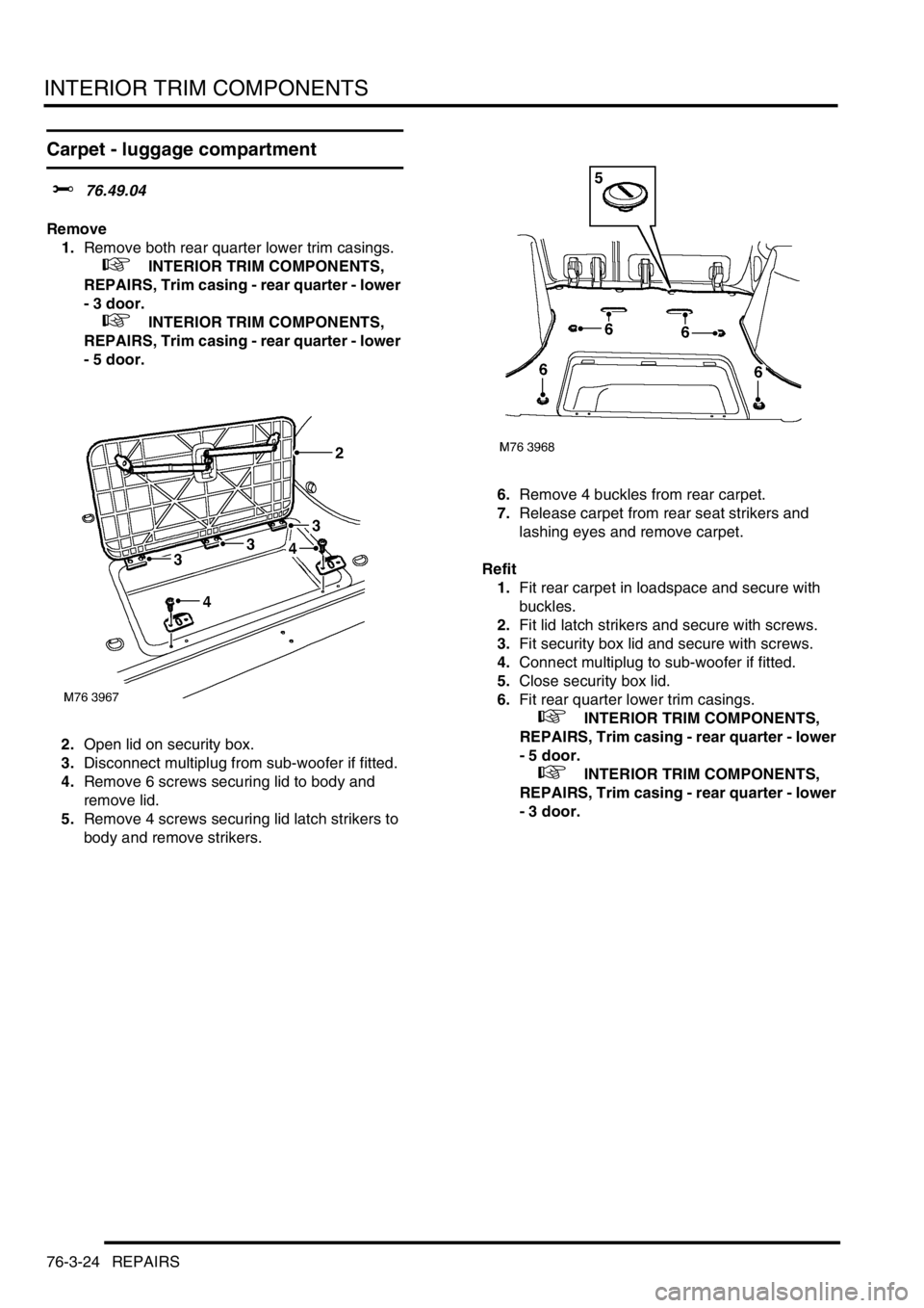 LAND ROVER FREELANDER 2001 Workshop Manual INTERIOR TRIM COMPONENTS
76-3-24 REPAIRS
Carpet - luggage compartment
$% 76.49.04
Remove
1.Remove both rear quarter lower trim casings.
+ INTERIOR TRIM COMPONENTS,
REPAIRS, Trim casing - rear qua LAND ROVER FREELANDER 2001 Workshop Manual INTERIOR TRIM COMPONENTS
76-3-24 REPAIRS
Carpet - luggage compartment
$% 76.49.04
Remove
1.Remove both rear quarter lower trim casings.
+ INTERIOR TRIM COMPONENTS,
REPAIRS, Trim casing - rear qua