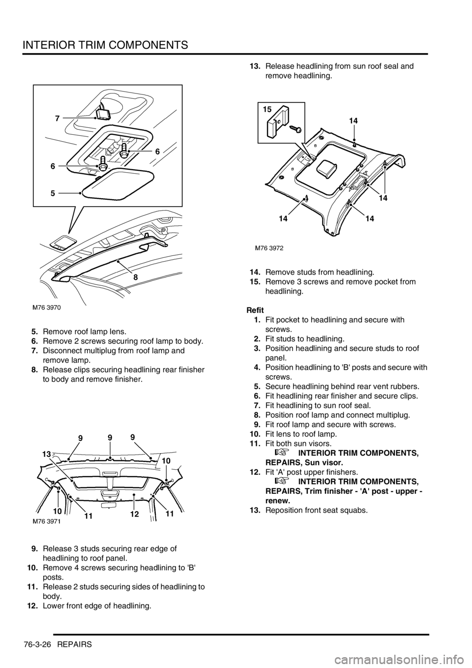 LAND ROVER FREELANDER 2001 Workshop Manual INTERIOR TRIM COMPONENTS
76-3-26 REPAIRS
5.Remove roof lamp lens.
6.Remove 2 screws securing roof lamp to body.
7.Disconnect multiplug from roof lamp and
remove lamp.
8.Release clips securing headlin LAND ROVER FREELANDER 2001 Workshop Manual INTERIOR TRIM COMPONENTS
76-3-26 REPAIRS
5.Remove roof lamp lens.
6.Remove 2 screws securing roof lamp to body.
7.Disconnect multiplug from roof lamp and
remove lamp.
8.Release clips securing headlin