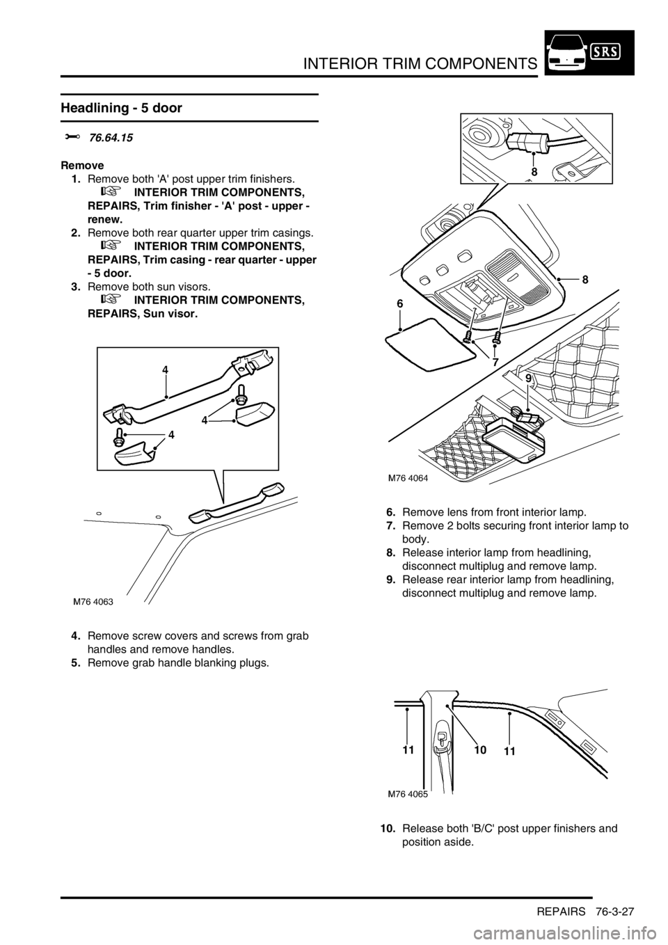 LAND ROVER FREELANDER 2001 Workshop Manual INTERIOR TRIM COMPONENTS
REPAIRS 76-3-27
Headlining - 5 door
$% 76.64.15
Remove
1.Remove both A post upper trim finishers.
+ INTERIOR TRIM COMPONENTS,
REPAIRS, Trim finisher - A post - upper LAND ROVER FREELANDER 2001 Workshop Manual INTERIOR TRIM COMPONENTS
REPAIRS 76-3-27
Headlining - 5 door
$% 76.64.15
Remove
1.Remove both A post upper trim finishers.
+ INTERIOR TRIM COMPONENTS,
REPAIRS, Trim finisher - A post - upper