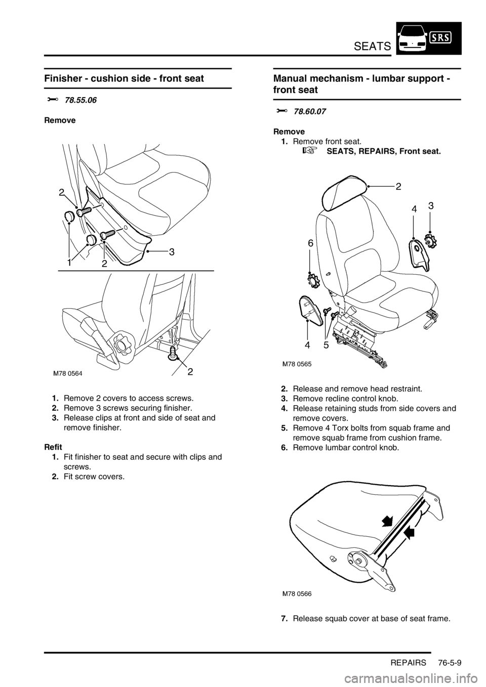 LAND ROVER FREELANDER 2001  Workshop Manual SEATS
REPAIRS 76-5-9
Finisher - cushion side - front seat 
$% 78.55.06
Remove
1.Remove 2 covers to access screws.
2.Remove 3 screws securing finisher.
3.Release clips at front and side of seat and 
re