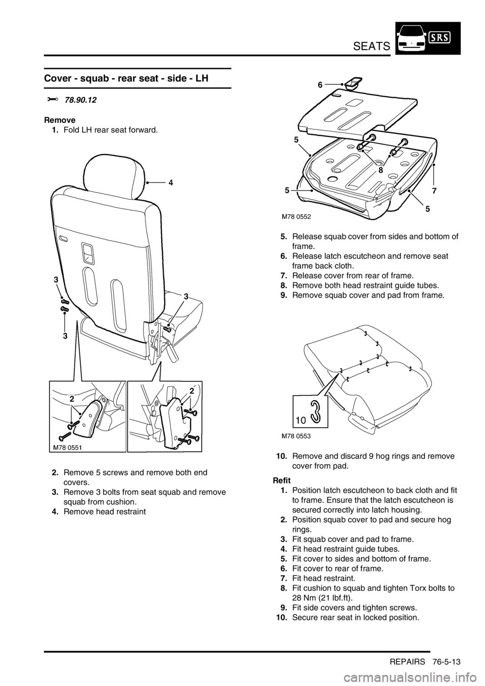 LAND ROVER FREELANDER 2001  Workshop Manual SEATS
REPAIRS 76-5-13
Cover - squab - rear seat - side - LH
$% 78.90.12
Remove
1.Fold LH rear seat forward.
2.Remove 5 screws and remove both end 
covers.
3.Remove 3 bolts from seat squab and remove 
