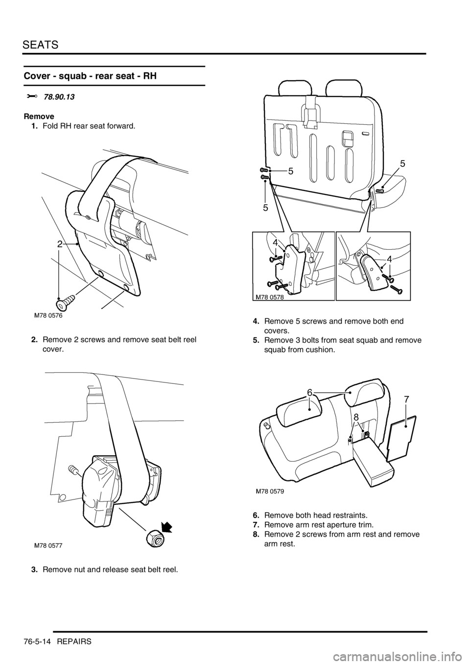 LAND ROVER FREELANDER 2001  Workshop Manual SEATS
76-5-14 REPAIRS
Cover - squab - rear seat - RH 
$% 78.90.13
Remove
1.Fold RH rear seat forward.
2.Remove 2 screws and remove seat belt reel 
cover.
3.Remove nut and release seat belt reel.4.Remo