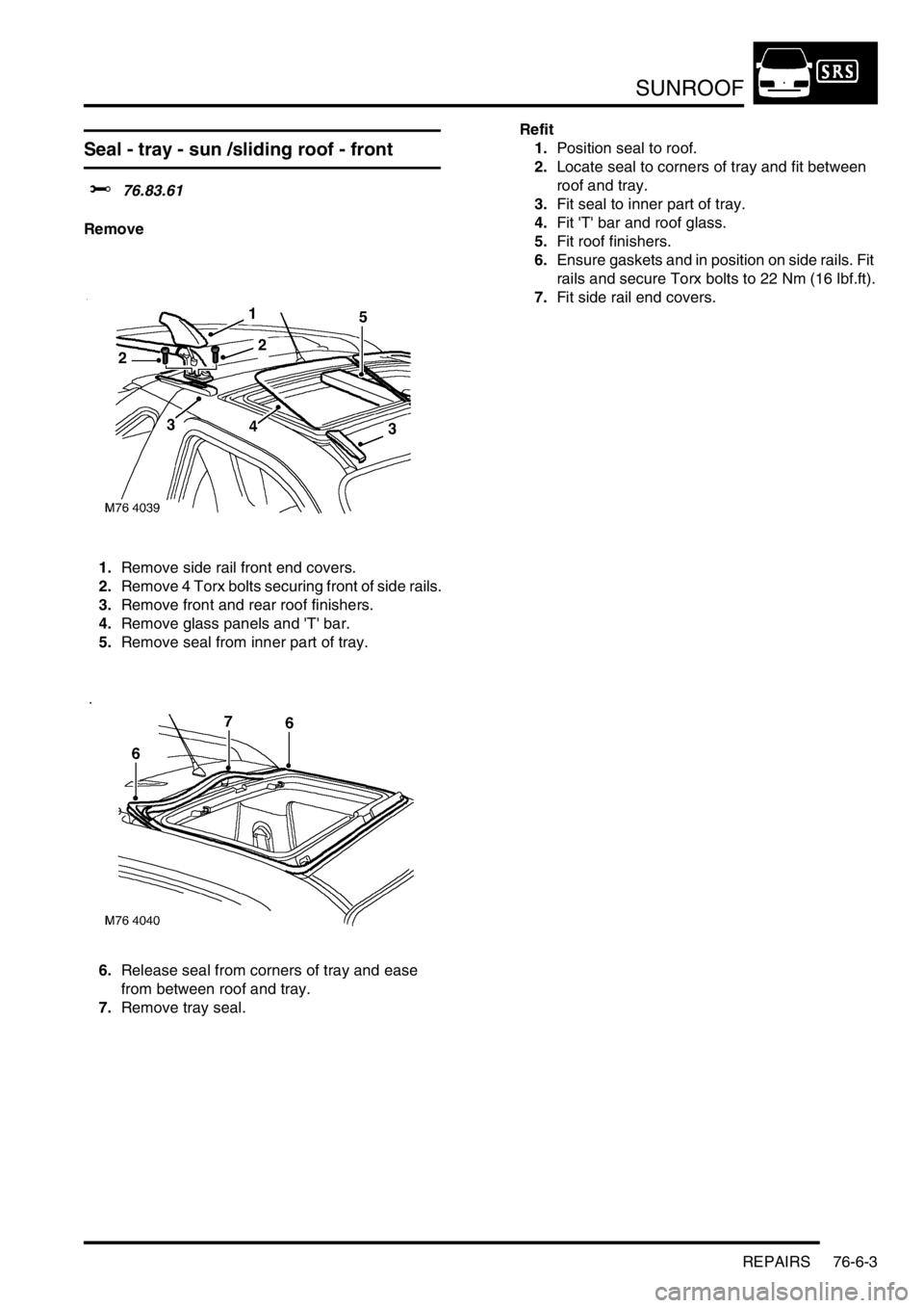 LAND ROVER FREELANDER 2001 Workshop Manual SUNROOF
REPAIRS 76-6-3
Seal - tray - sun /sliding roof - front
$% 76.83.61
Remove
1.Remove side rail front end covers.
2.Remove 4 Torx bolts securing front of side rails.
3.Remove front and rear roof LAND ROVER FREELANDER 2001 Workshop Manual SUNROOF
REPAIRS 76-6-3
Seal - tray - sun /sliding roof - front
$% 76.83.61
Remove
1.Remove side rail front end covers.
2.Remove 4 Torx bolts securing front of side rails.
3.Remove front and rear roof