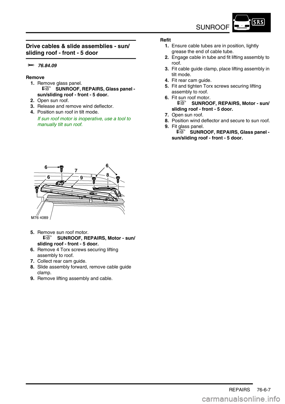 LAND ROVER FREELANDER 2001 Workshop Manual SUNROOF
REPAIRS 76-6-7
Drive cables & slide assemblies - sun/
sliding roof - front - 5 door
$% 76.84.09
Remove
1.Remove glass panel.
+ SUNROOF, REPAIRS, Glass panel -
sun/sliding roof - front - LAND ROVER FREELANDER 2001 Workshop Manual SUNROOF
REPAIRS 76-6-7
Drive cables & slide assemblies - sun/
sliding roof - front - 5 door
$% 76.84.09
Remove
1.Remove glass panel.
+ SUNROOF, REPAIRS, Glass panel -
sun/sliding roof - front -