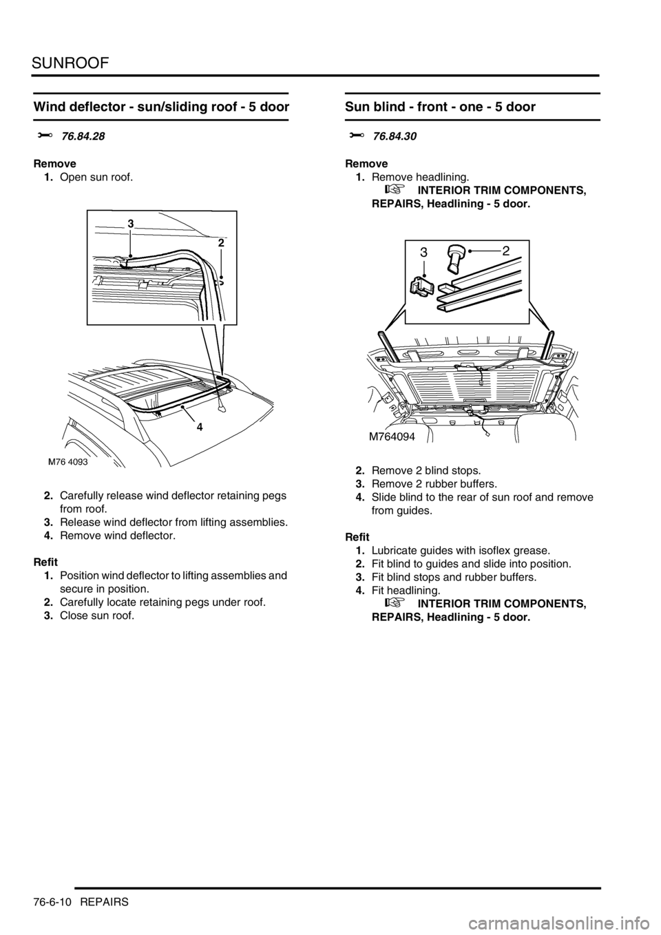LAND ROVER FREELANDER 2001  Workshop Manual SUNROOF
76-6-10 REPAIRS
Wind deflector - sun/sliding roof - 5 door
$% 76.84.28
Remove
1.Open sun roof.
2.Carefully release wind deflector retaining pegs 
from roof.
3.Release wind deflector from lifti