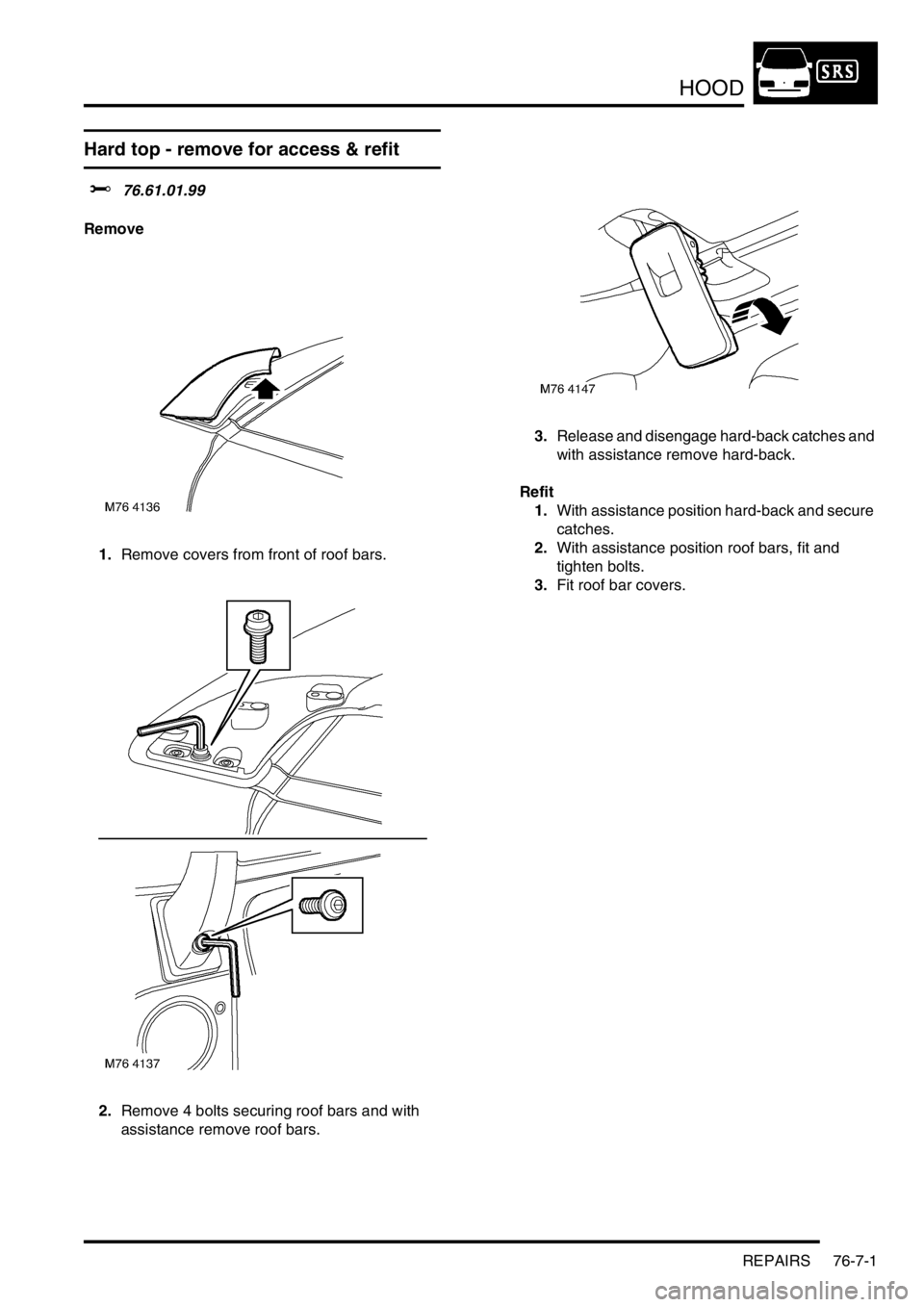 LAND ROVER FREELANDER 2001  Workshop Manual HOOD
REPAIRS 76-7-1
HOOD REPAIRS
Hard top - remove for access & refit
$% 76.61.01.99
Remove
1.Remove covers from front of roof bars.
2.Remove 4 bolts securing roof bars and with 
assistance remove roo