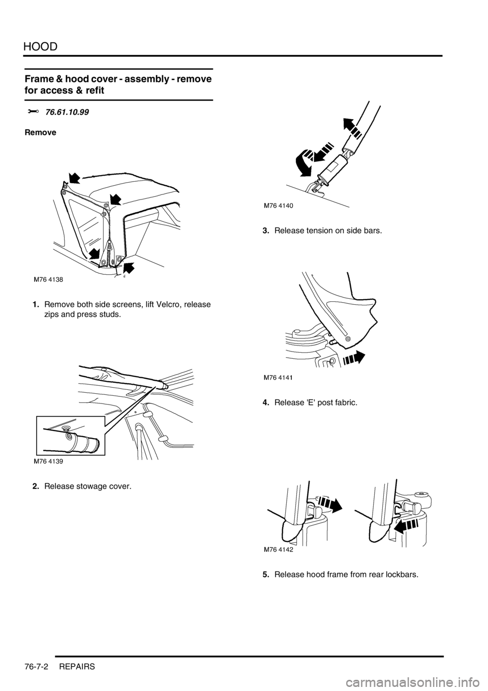 LAND ROVER FREELANDER 2001  Workshop Manual HOOD
76-7-2 REPAIRS
Frame & hood cover - assembly - remove 
for access & refit 
$% 76.61.10.99
Remove
1.Remove both side screens, lift Velcro, release 
zips and press studs.
2.Release stowage cover.3.