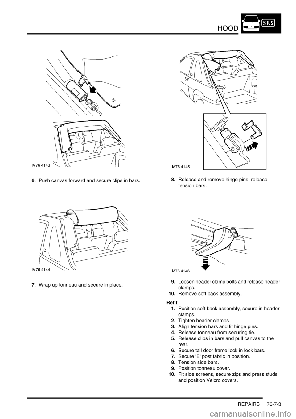 LAND ROVER FREELANDER 2001  Workshop Manual HOOD
REPAIRS 76-7-3
6.Push canvas forward and secure clips in bars.
7.Wrap up tonneau and secure in place.8.Release and remove hinge pins, release 
tension bars.
9.Loosen header clamp bolts and releas