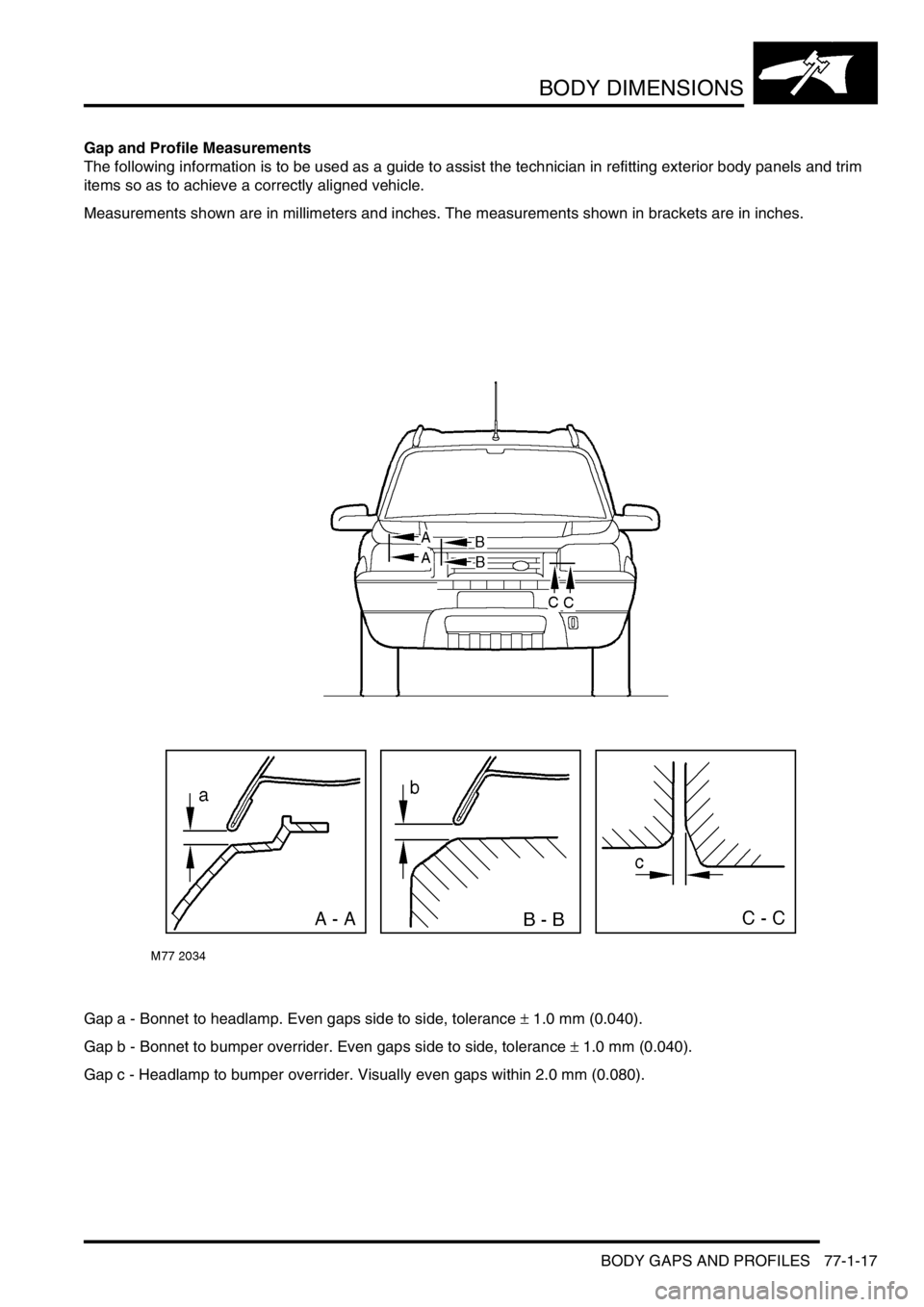 LAND ROVER FREELANDER 2001 Workshop Manual BODY DIMENSIONS
BODY GAPS AND PROFILES 77-1-17
BODY GAPS AND PROF ILE S
Gap and Profile Measurements
The following information is to be used as a guide to assist the technician in refitting exterior b LAND ROVER FREELANDER 2001 Workshop Manual BODY DIMENSIONS
BODY GAPS AND PROFILES 77-1-17
BODY GAPS AND PROF ILE S
Gap and Profile Measurements
The following information is to be used as a guide to assist the technician in refitting exterior b